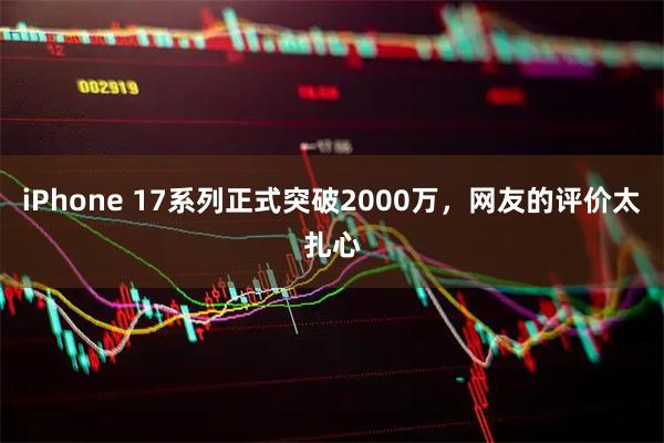iPhone 17系列正式突破2000万，网友的评价太扎心