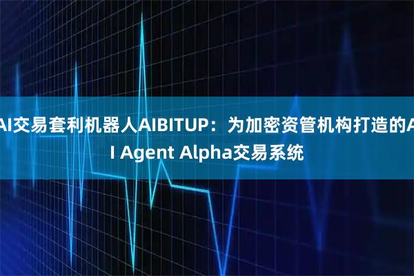 AI交易套利机器人AIBITUP：为加密资管机构打造的AI Agent Alpha交易系统