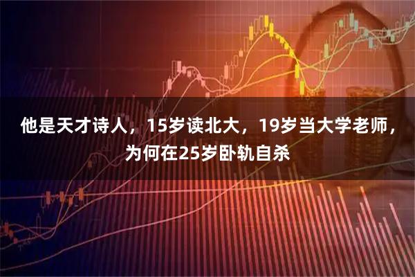 他是天才诗人，15岁读北大，19岁当大学老师，为何在25岁卧轨自杀