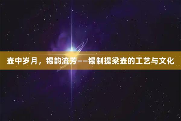 壶中岁月，锡韵流芳——锡制提梁壶的工艺与文化