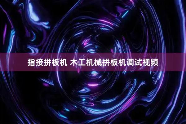 指接拼板机 木工机械拼板机调试视频