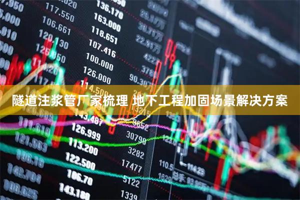 隧道注浆管厂家梳理 地下工程加固场景解决方案