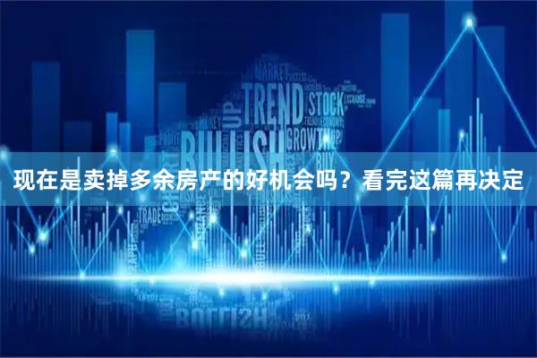现在是卖掉多余房产的好机会吗？看完这篇再决定
