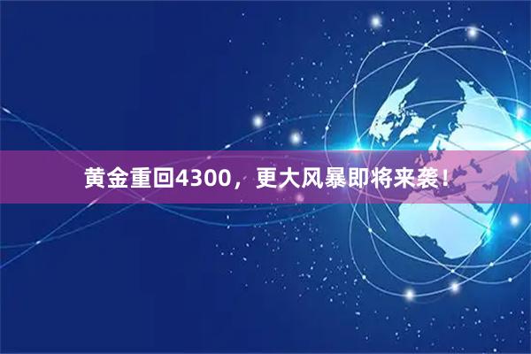 黄金重回4300，更大风暴即将来袭！