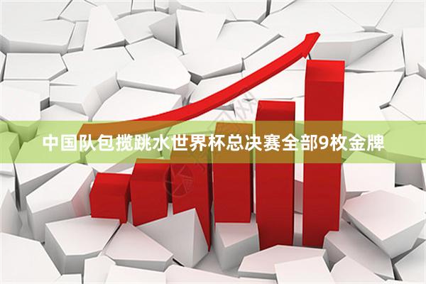 中国队包揽跳水世界杯总决赛全部9枚金牌
